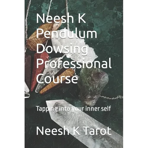 Neesh K Pendulum Dowsing Professional Course: Tapping into your inner self - Paperback